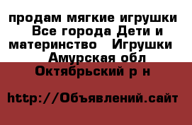 продам мягкие игрушки - Все города Дети и материнство » Игрушки   . Амурская обл.,Октябрьский р-н